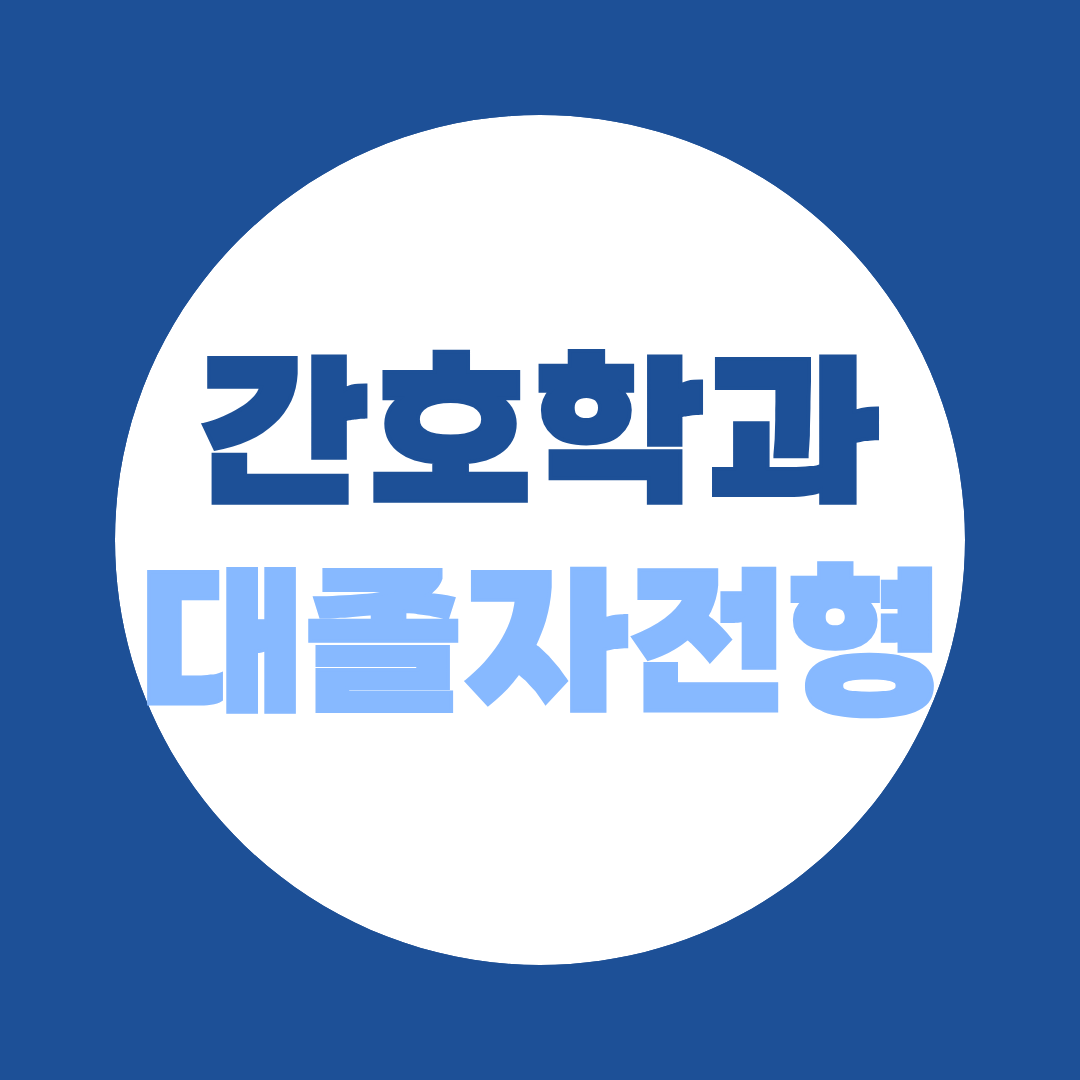 간호학과 대졸자전형 조건부터 준비방법까지, 비전공자도 가능한 합격 가이드