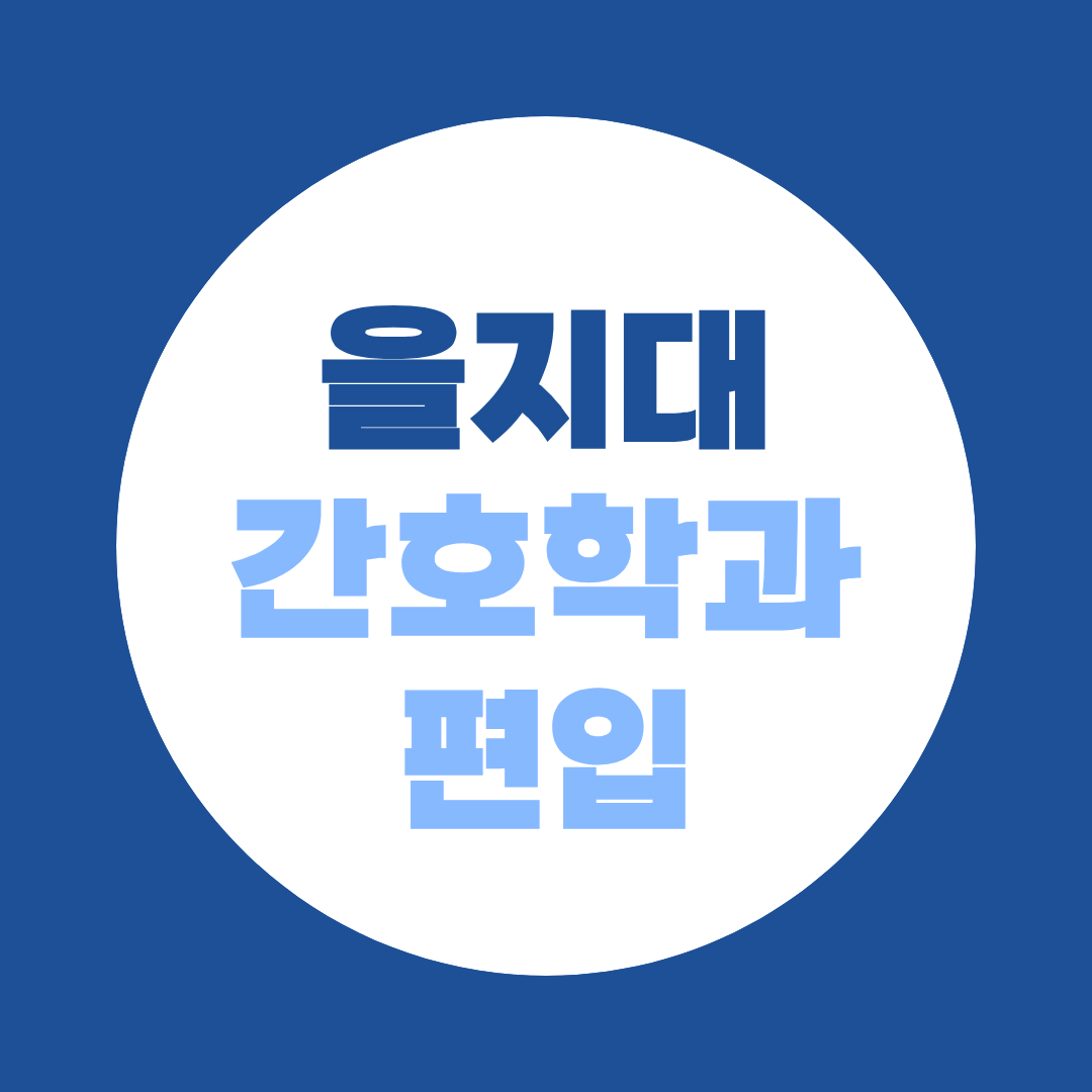 을지대 간호학과 편입, 비전공자 지원자격·전형방법 총정리