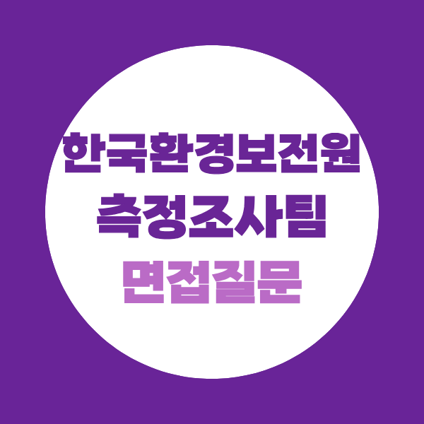 한국환경보전원 측정조사팀 기간제직원 면접질문