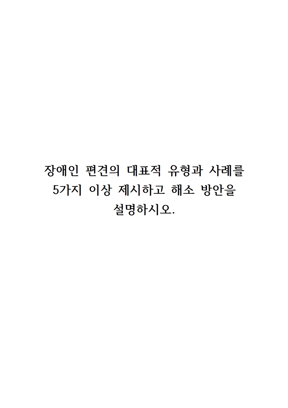 장애인 편견의 대표적 유형과 사례를 5가지 이상 제시하고 해소 방안을 설명하시오.