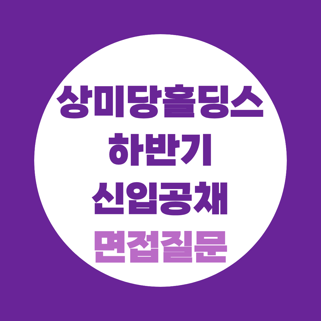 상미당홀딩스 하반기 신입공채 면접질문