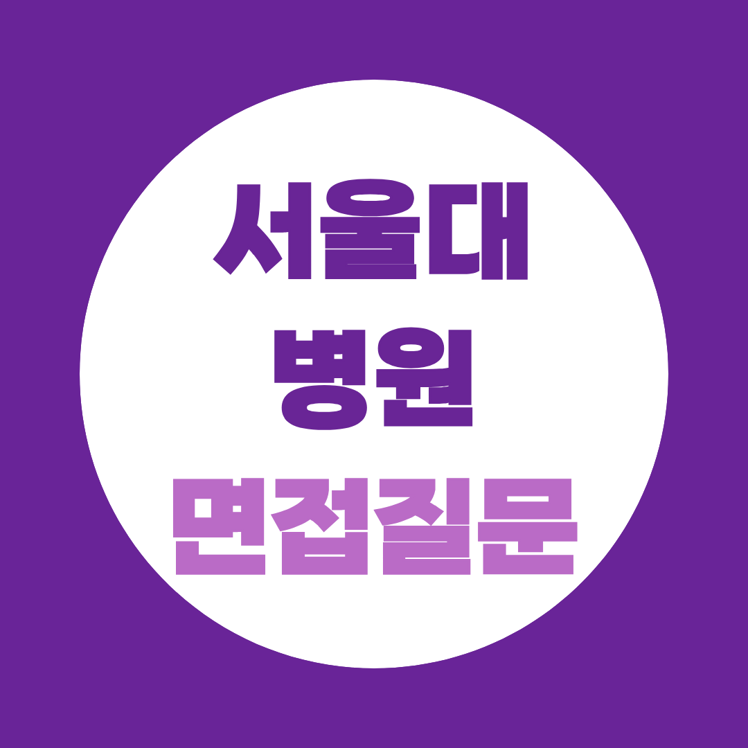 서울대학교병원 면접 예상질문 인성·기관이해·직무 정리