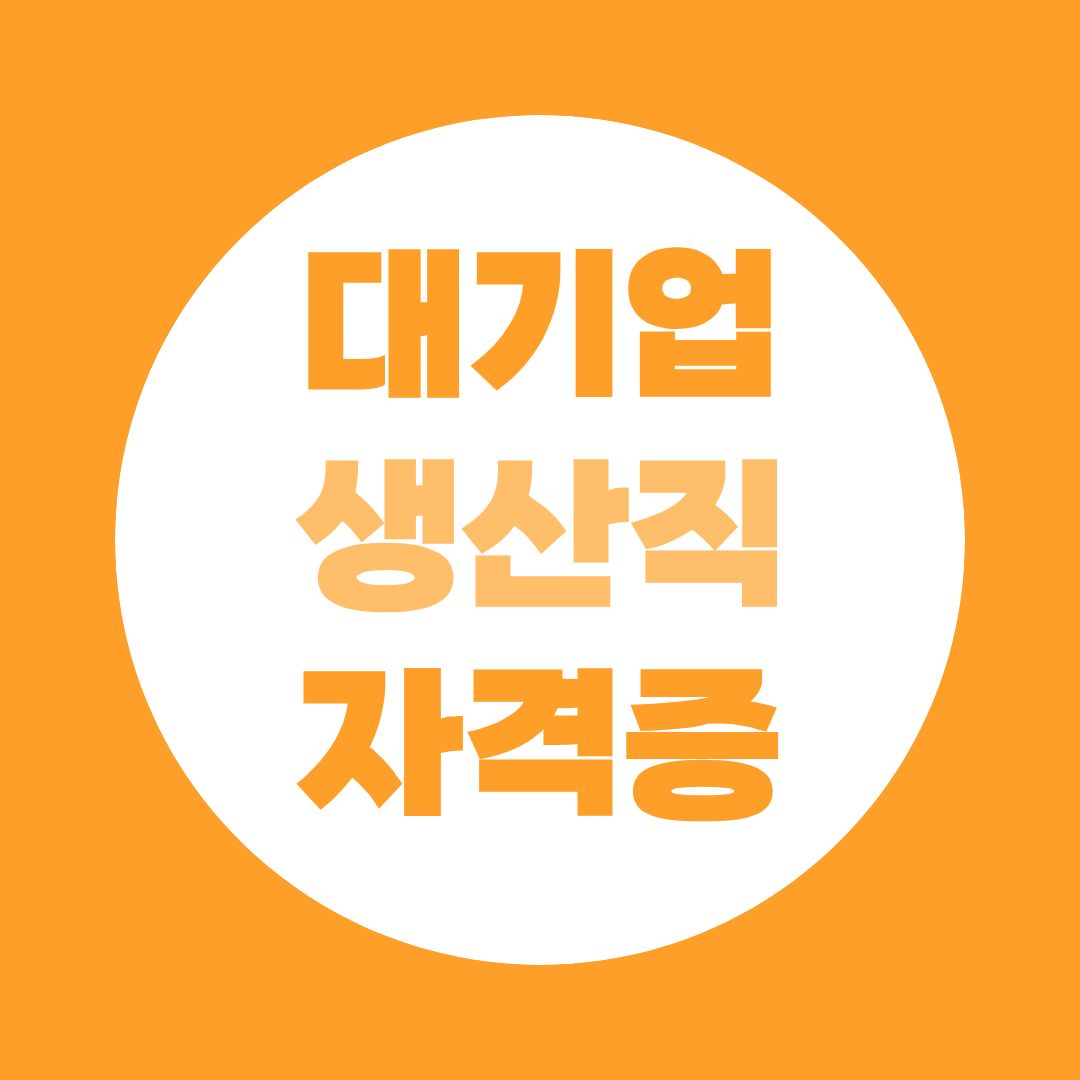 대기업 생산직 자격증 뭐부터? 계열별로 요구 조건이 다릅니다